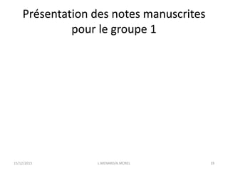 Présentation des notes manuscrites
pour le groupe 1
15/12/2015 L.MENARD/A.MOREL 19
 