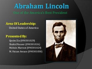 Area Of Leadership:
United States of America
Presented By:
Qasim Zia (090301029)
Shahid Naseer (090301026)
Mohsin Marwat (090301024)
M. Faizan Awaan (090301038)
One of the America’s Best President
 