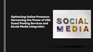 Optimizing Online Presence:
Harnessing the Power of USA
Guest Posting Services and
Social Media Integration
 