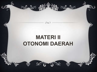 MATERI II
OTONOMI DAERAH
 