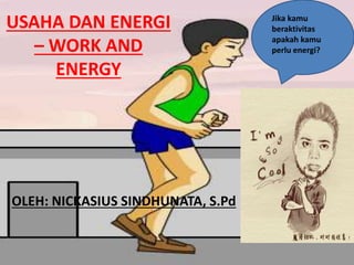 USAHA DAN ENERGI
– WORK AND
ENERGY
OLEH: NICKASIUS SINDHUNATA, S.Pd
Jika kamu
beraktivitas
apakah kamu
perlu energi?
 