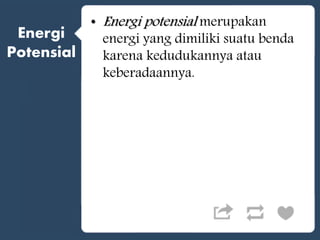 Energi
Potensial
• Energi potensial merupakan
energi yang dimiliki suatu benda
karena kedudukannya atau
keberadaannya.
 