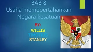 BAB 8
Usaha memepertahankan
Negara kesatuan
BY:
WILLIS
TIMOTIUS
STANLEY
 