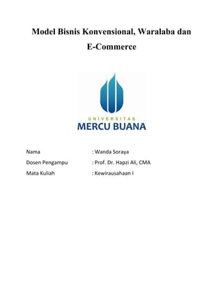 Model Bisnis Konvensional, Waralaba dan
E-Commerce
Nama : Wanda Soraya
Dosen Pengampu : Prof. Dr. Hapzi Ali, CMA
Mata Kuliah : Kewirausahaan I
 