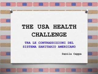THE USA HEALTH
CHALLENGE
TRA LE CONTRADDIZIONI DEL
SISTEMA SANITARIO AMERICANO
Danila Cappa
 