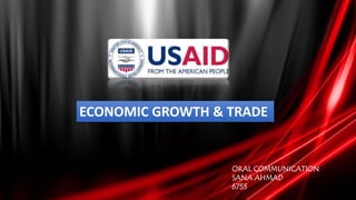 ECONOMIC GROWTH & TRADE
ORAL COMMUNICATION
SANA AHMAD
6753
 