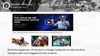 Example of Blended Learning
https://www.ted.com/talks/michael_bodekaer_this_virtual_lab_will_revolutionize_science_classLink
Relatively inexpensive VR Headset i.e. Google Cardboard can help transform
Education with more engagement from students.
 