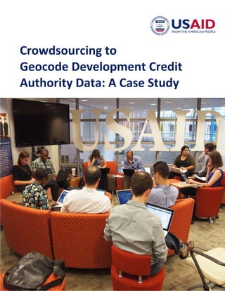 1 USAID Crowdsourcing Case Study   June, 2012 
 
 
 
   
     
         
Crowdsourcing to
Geocode Development Credit
Authority Data: A Case Study
–

 