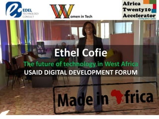 Ethel Cofie
The future of technology in West Africa
USAID DIGITAL DEVELOPMENT FORUM
omen in Tech
 