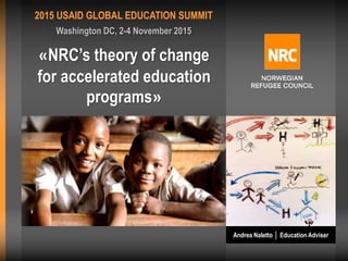 PROGRAMMA
Washington DC, 2-4 November 2015
2015 USAID GLOBAL EDUCATION SUMMIT
«NRC’s theory of change
for accelerated education
programs»
Andrea Naletto │ Education Adviser
 