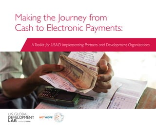 Making the Journey from
Cash to Electronic Payments:
A Toolkit for USAID Implementing Partners and Development Organizations
 