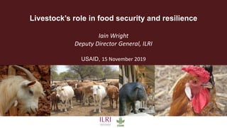 Livestock’s role in food security and resilience
Iain Wright
Deputy Director General, ILRI
USAID, 15 November 2019
 