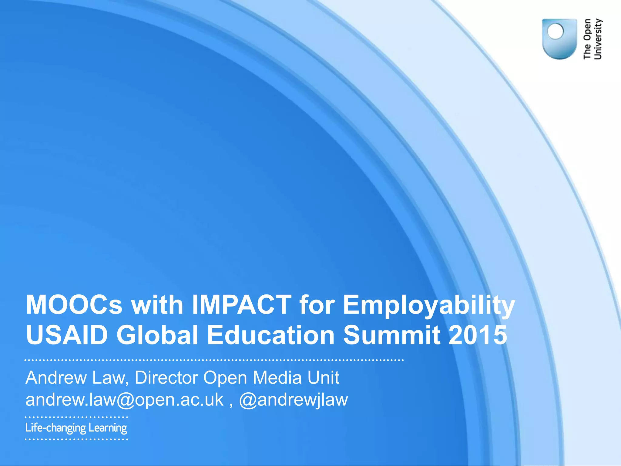 MOOCs with IMPACT for Employability
USAID Global Education Summit 2015
Andrew Law, Director Open Media Unit
andrew.law@open.ac.uk , @andrewjlaw
 