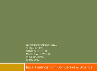 UNIVERSITY OF MICHIGAN
SUSAN ALLEN
SANDER DOLDER
MATTHEW DOWNER
PREETI GUPTA
APRIL 2012


Initial Findings from Bembèrèkè & Sinendé
 