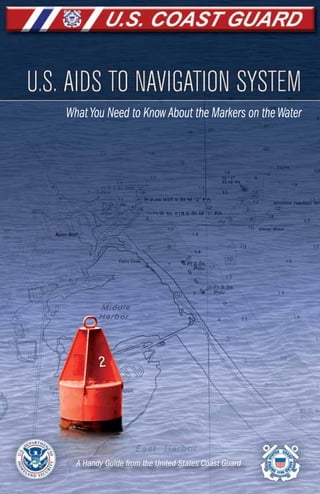 www.uscgboating.org
1
U.S.Aids to Navigation System
WhatYou Need to KnowAbout the Markers on theWater
A Handy Guide from the United States Coast Guard
 