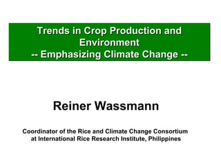 Reiner Wassmann Coordinator of the Rice and Climate Change Consortium  at International Rice Research Institute, Philippines Trends in Crop Production and Environment -- Emphasizing Climate Change -- 