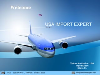 USA IMPORT EXPERT
Voiture Américaine - USA
Import Expert
Miami, FL
USA: 305.394.9010 , FRANCE: 01.76.63.32.39 info@usaimportexpert.com
Welcome 
to
 