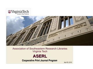 Association of Southeastern Research Libraries
                 Virginia Tech
                       .


                 ASERL
       Cooperative Print Journal Program
                                           April 29, 2012
 