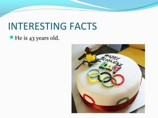 INTERESTING FACTS
He is 43 years old.
 