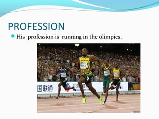 PROFESSION
His profession is running in the olimpics.
 