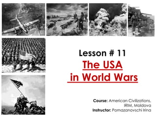 Lesson # 11
The USA
in World Wars
Course: American Civilizations,
IRIM, Moldova
Instructor: Pomazanovschi Irina
 
