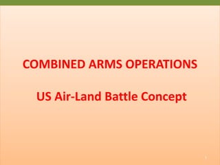 COMBINED ARMS OPERATIONS
US Air-Land Battle Concept
1
 