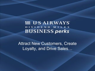 Attract New Customers, Create
  Loyalty, and Drive Sales…



           October 18, 2012                          page 1
                              www.usairwaysbusinessperks.com
 