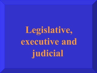 Legislative, executive and judicial  