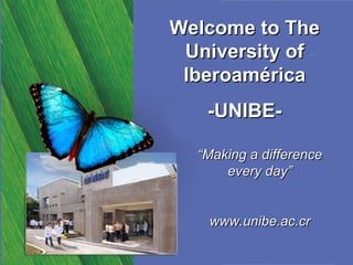 Welcome to The University of Iberoamérica -UNIBE- “ Making a difference every day” www.unibe.ac.cr 