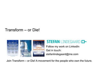 Follow my work on LinkedIn
Get in touch:
stefanlindegaard@me.com
Join Transform – or Die! A movement for the people who own the future.
Transform – or Die!
 