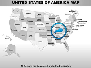 UNITED STATES OF AMERICA MAP
                                                                                               New
          Washington
                                                                                             Hampshire

                                                     Minnesota                          Vermont       Maine
                                           North
                                          Dakota
         Oregon
                                                           Wisconsin
                       Idaho              South                                                               Mass
                                                                                          New York
                                          Dakota                            Michigan
                                                                                                           Rhode Island
                                                       Iowa                            Pennsylvania       Connecticut
              Nevada                      Nebraska
                                                                           Ohio                    New Jersey
                                                                 Illinois      West                Delaware
                                                                   Indiana
                                                                             Virginia
                                             Kansas    Missouri                     Virginia Maryland
                                                                    Kentucky
                                                                                     North
                                                                                   Carolina
                                                                   Tennessee
                                              Oklahoma Arkansas                  South
                       Arizona    New
                                                                                Carolina
                                 Mexico                      Mississippi
Hawaii                                                                      Georgia
                                                                   Alabama
                                            Texas
                                                          Louisiana




     Alaska




                       All Regions can be colored and edited separately
 