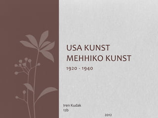 USA KUNST
 MEHHIKO KUNST
 1920 - 1940




Iren Kudak
12b
               2012
 