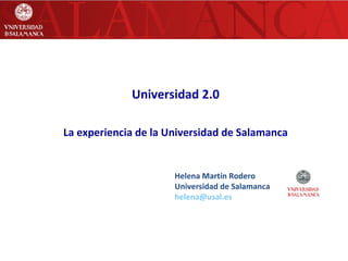 Universidad 2.0 La experiencia de la Universidad de Salamanca Helena Martín Rodero Universidad de Salamanca [email_address]   
