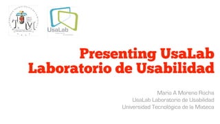 Presenting UsaLab
Laboratorio de Usabilidad
Mario A Moreno Rocha
UsaLab Laboratorio de Usabilidad
Universidad Tecnológica de la Mixteca
 
