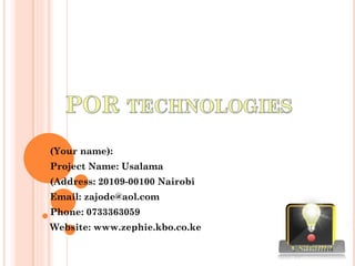 (Your name):
Project Name: Usalama
(Address: 20109-00100 Nairobi
Email: zajode@aol.com
Phone: 0733363059
Website: www.zephie.kbo.co.ke
 