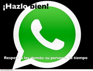 ¡¡Hazlo bien!




      Respeta a los demás: su persona, su tiempo


lunes 25 de febrero de 13
 