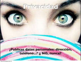 Privacidad




                   ¿Publicas datos personales: dirección,
                         teléfono...? ¡¡ NO, nunca!!

lunes 25 de febrero de 13
 