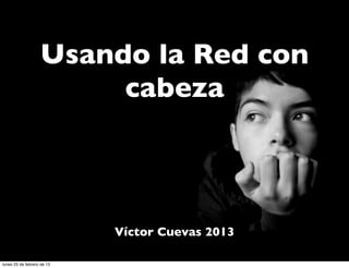 Usando la Red con
                        cabeza



                            Víctor Cuevas 2013

lunes 25 de febrero de 13
 