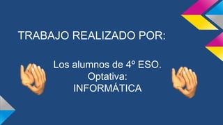 TRABAJO REALIZADO POR:
Los alumnos de 4º ESO.
Optativa:
INFORMÁTICA
 