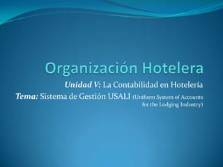 Unidad V: La Contabilidad en Hotelería
Tema: Sistema de Gestión USALI (Uniform System of Accounts
for the Lodging Industry)

 