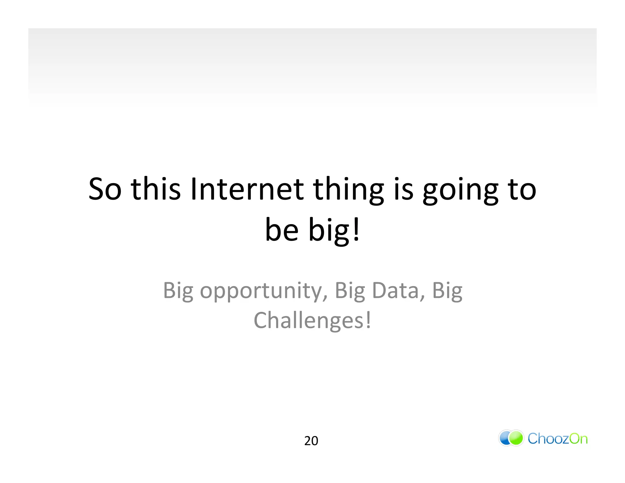 So	
  this	
  Internet	
  thing	
  is	
  going	
  to	
  
                   be	
  big!	
  
         Big	
  opportunity,	
  Big	
  Data,	
  Big	
  
                    Challenges!	
  



                              20	
  
 