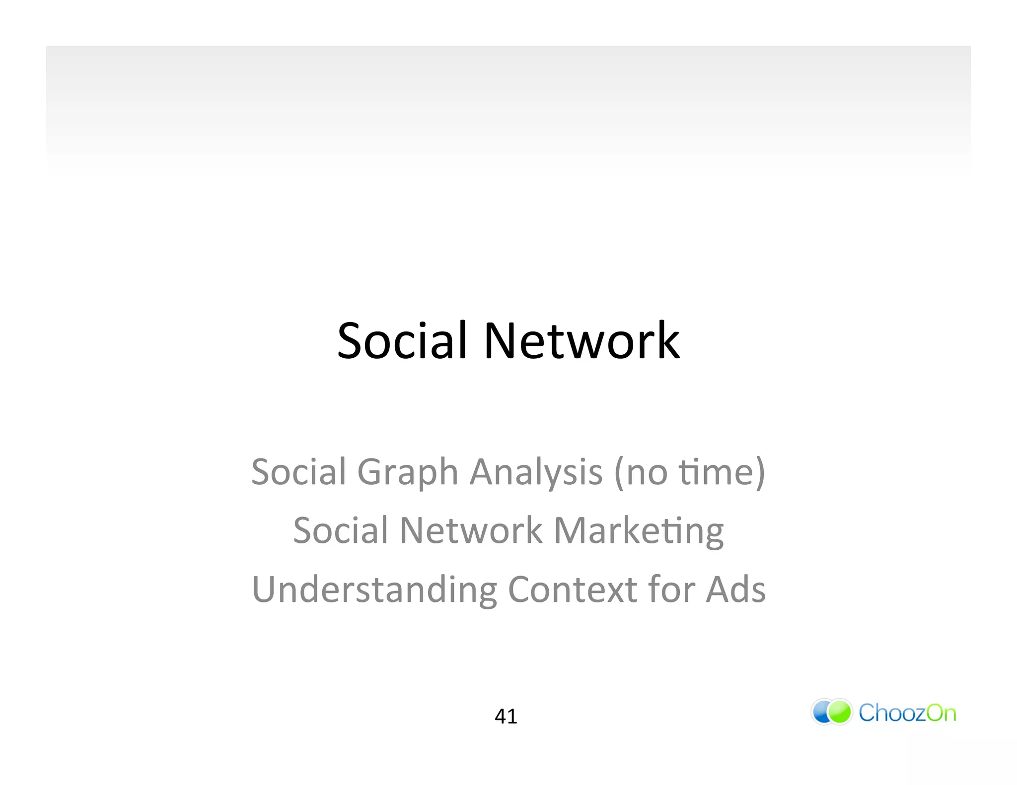 Social	
  Network	
  

Social	
  Graph	
  Analysis	
  (no	
  Ime)	
  
  Social	
  Network	
  MarkeIng	
  
Understanding	
  Context	
  for	
  Ads	
  

                     41	
  
 