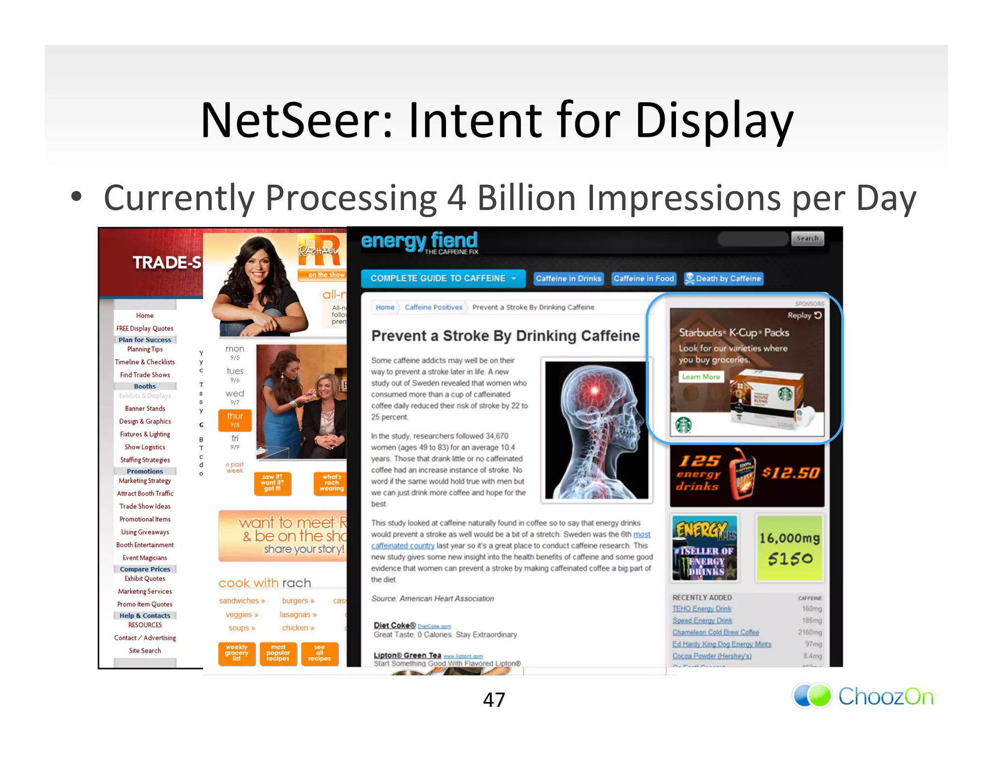 NetSeer:	
  Intent	
  for	
  Display	
  
•  Currently	
  Processing	
  4	
  Billion	
  Impressions	
  per	
  Day	
  




                                    47	
  
 