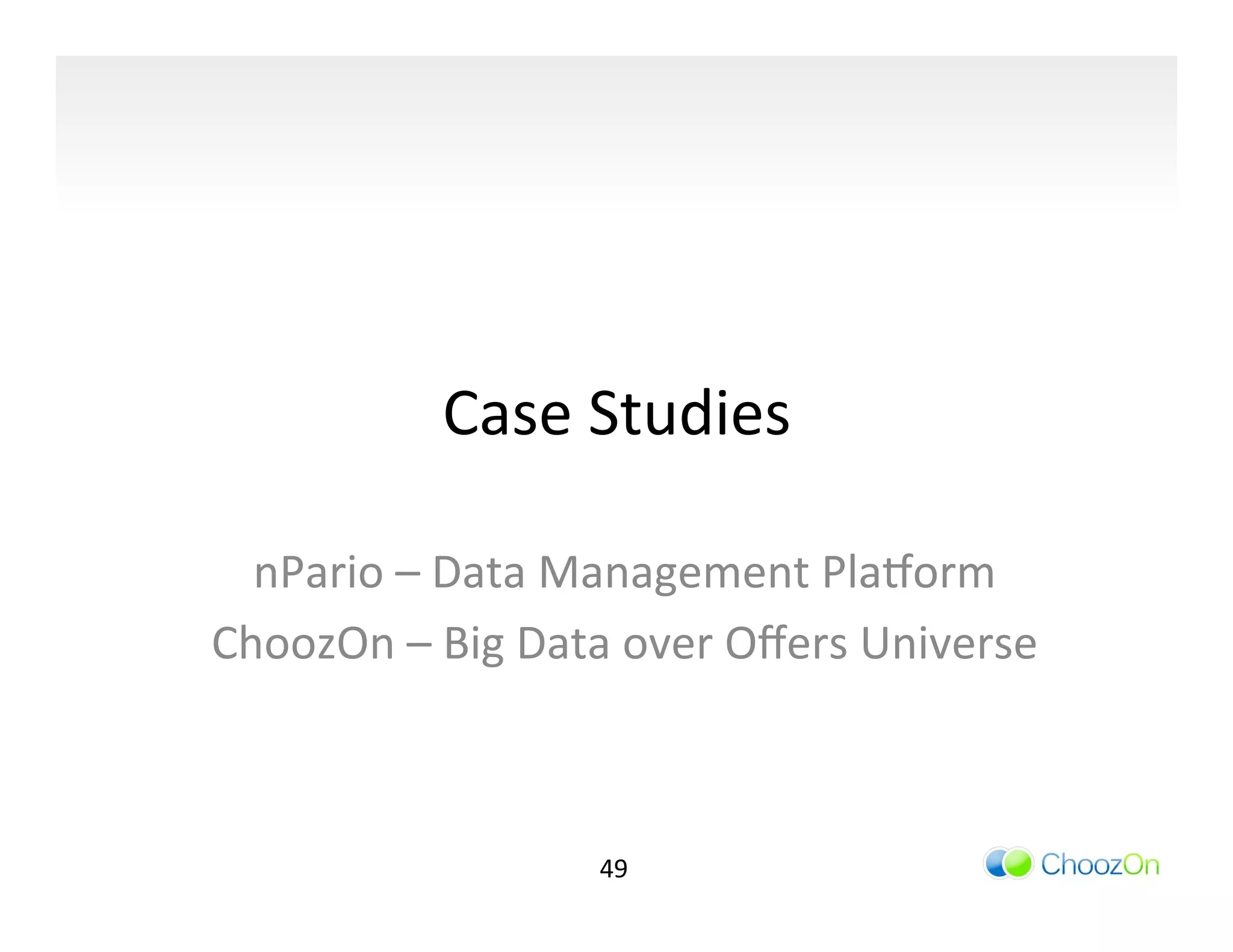 Case	
  Studies	
  

  nPario	
  –	
  Data	
  Management	
  Plavorm	
  
ChoozOn	
  –	
  Big	
  Data	
  over	
  Oﬀers	
  Universe	
  



                           49	
  
 