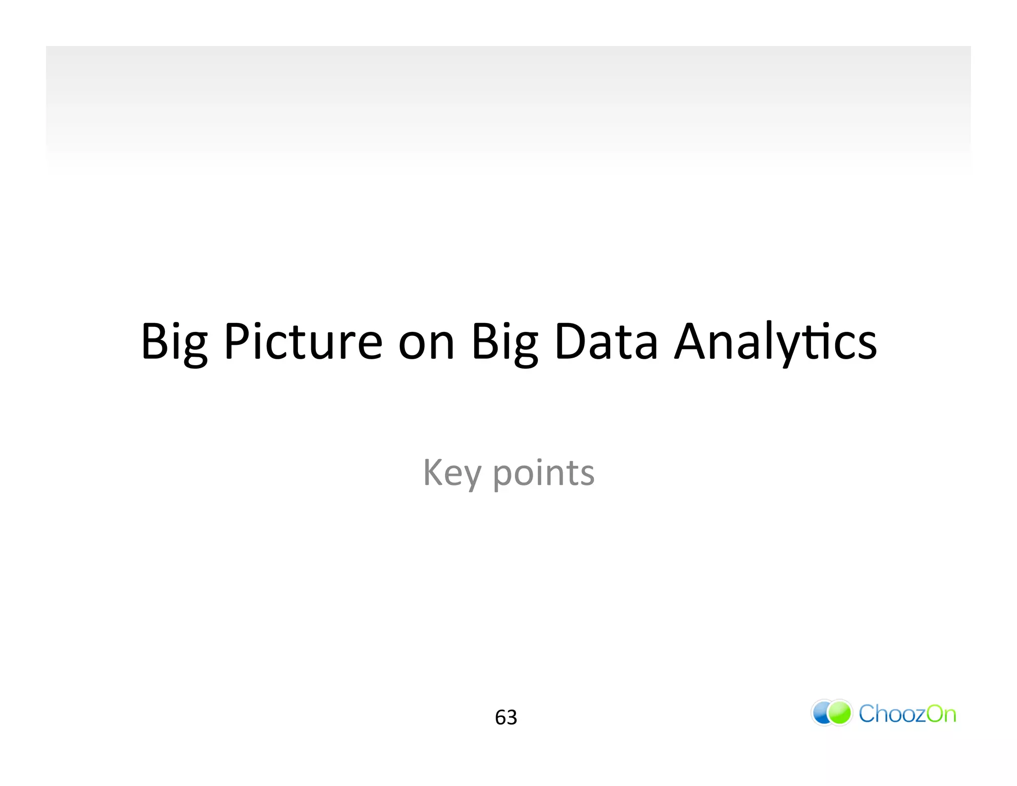 Big	
  Picture	
  on	
  Big	
  Data	
  AnalyIcs	
  

                   Key	
  points	
  




                         63	
  
 