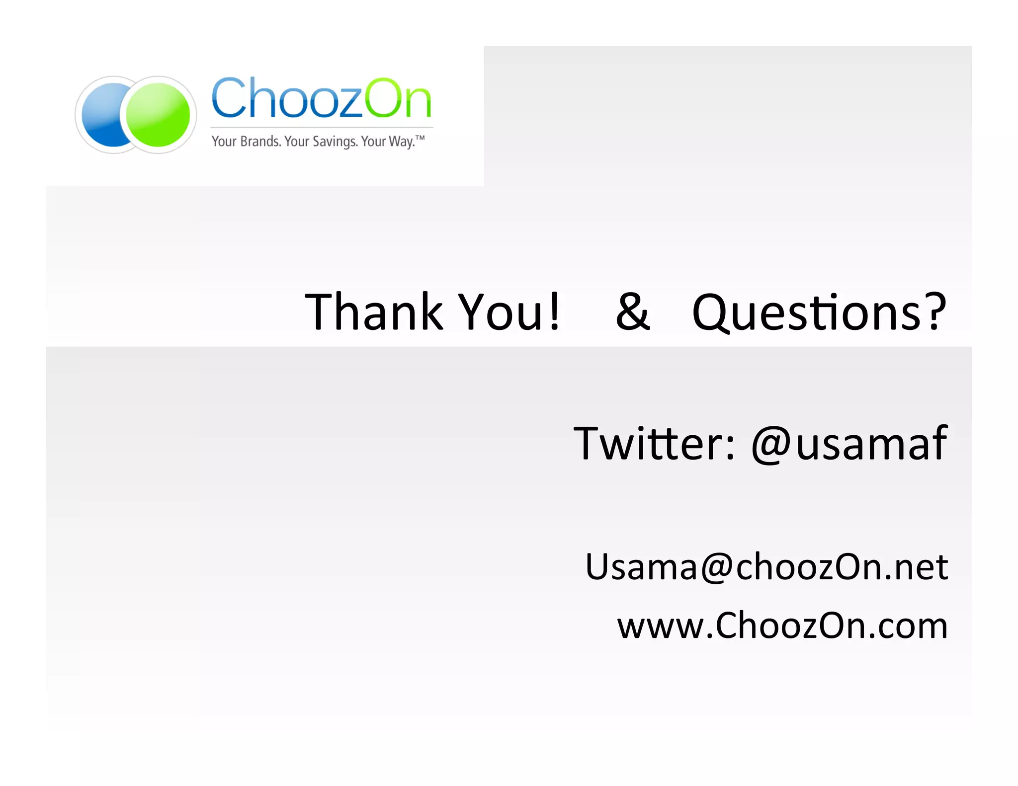 Thank	
  You!	
  	
  	
  	
  &	
  	
  	
  QuesIons?	
  
                                                   	
  
                      Twi]er:	
  @usamaf	
  
                                                     	
  
                       Usama@choozOn.net	
  
                        www.ChoozOn.com	
  
 