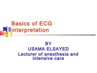 Basics of ECG
interpretation
BY
USAMA ELSAYED
Lecturer of anesthesia and
intensive care
 