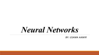 Neural Networks
BY: USAMA AAMIR
 