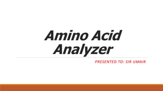 Amino Acid
Analyzer
PRESENTED TO: SIR UMAIR
 
