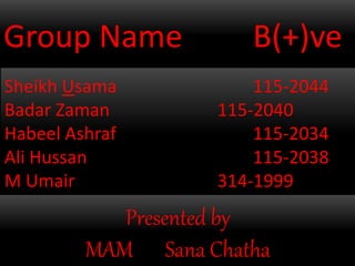Group Name B(+)ve
Sheikh Usama 115-2044
Badar Zaman 115-2040
Habeel Ashraf 115-2034
Ali Hussan 115-2038
M Umair 314-1999
Presented by
MAM Sana Chatha
 